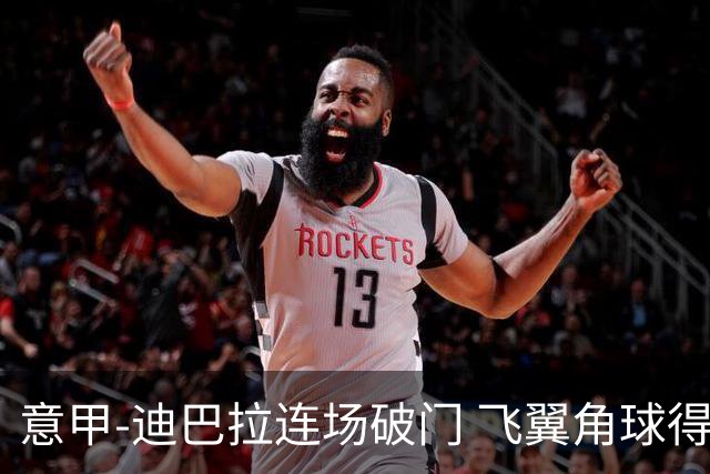 意甲-迪巴拉连场破门 飞翼角球得分 尤文2-0连胜