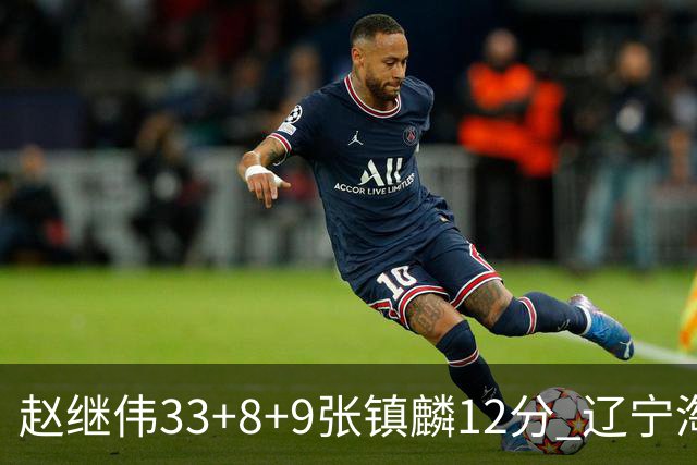 赵继伟33+8+9张镇麟12分 辽宁淘汰首钢晋级4强